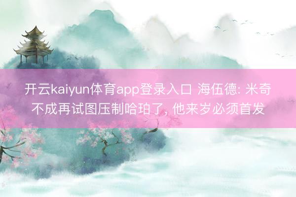 开云kaiyun体育app登录入口 海伍德: 米奇不成再试图压制哈珀了, 他来岁必须首发