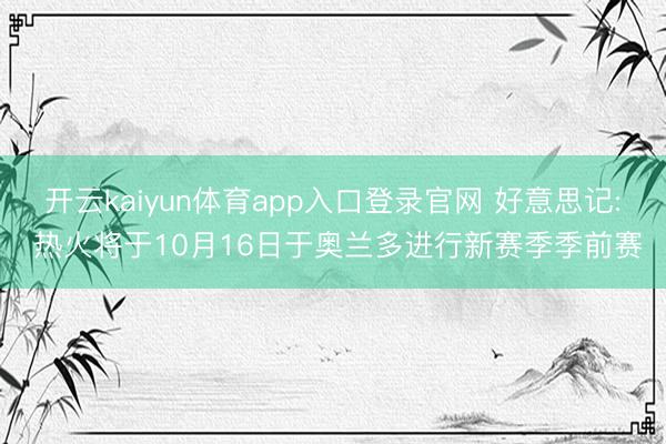 开云kaiyun体育app入口登录官网 好意思记: 热火将于10月16日于奥兰多进行新赛季季前赛