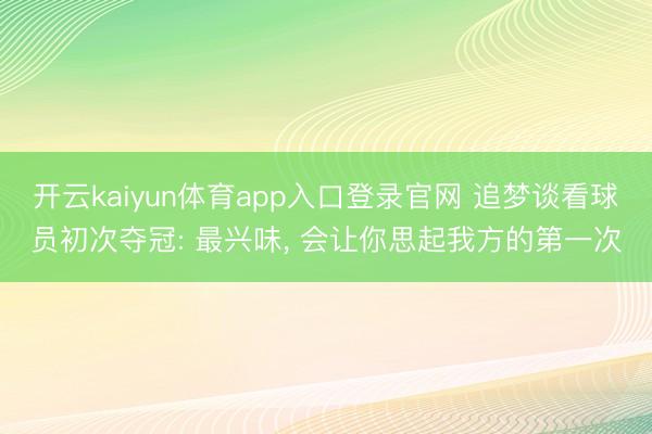 开云kaiyun体育app入口登录官网 追梦谈看球员初次夺冠: 最兴味， 会让你思起我方的第一次