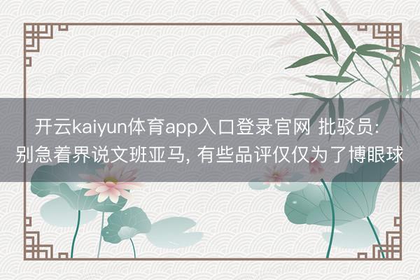 开云kaiyun体育app入口登录官网 批驳员: 别急着界说文班亚马， 有些品评仅仅为了博眼球