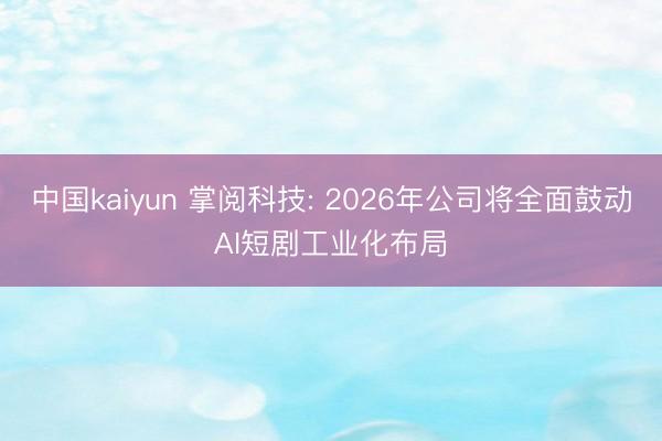中国kaiyun 掌阅科技: 2026年公司将全面鼓动AI短剧工业化布局