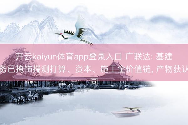 开云kaiyun体育app登录入口 广联达: 基建业务已掩饰揣测打算、资本、施工全价值链， 产物获认同