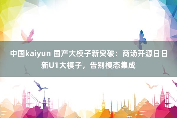 中国kaiyun 国产大模子新突破：商汤开源日日新U1大模子，告别模态集成