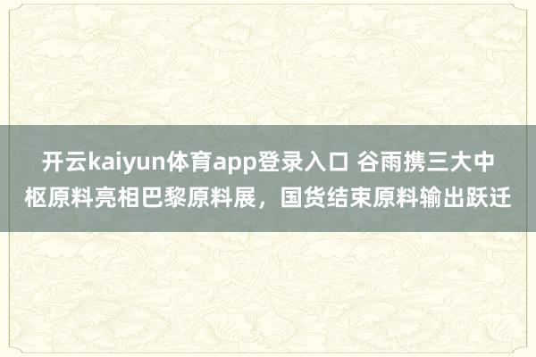 开云kaiyun体育app登录入口 谷雨携三大中枢原料亮相巴黎原料展,国货结束原料输出跃迁