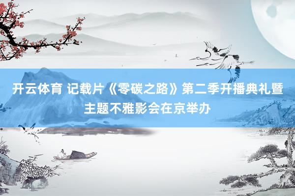 开云体育 记载片《零碳之路》第二季开播典礼暨主题不雅影会在京举办