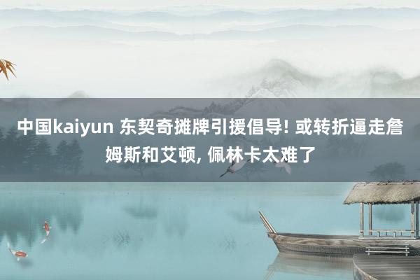 中国kaiyun 东契奇摊牌引援倡导! 或转折逼走詹姆斯和艾顿， 佩林卡太难了