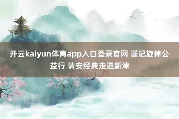 开云kaiyun体育app入口登录官网 谨记旋律公益行 请安经典走进新津