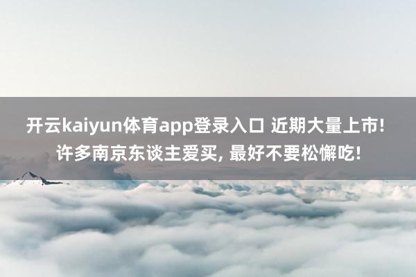 开云kaiyun体育app登录入口 近期大量上市! 许多